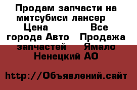 Продам запчасти на митсубиси лансер6 › Цена ­ 30 000 - Все города Авто » Продажа запчастей   . Ямало-Ненецкий АО